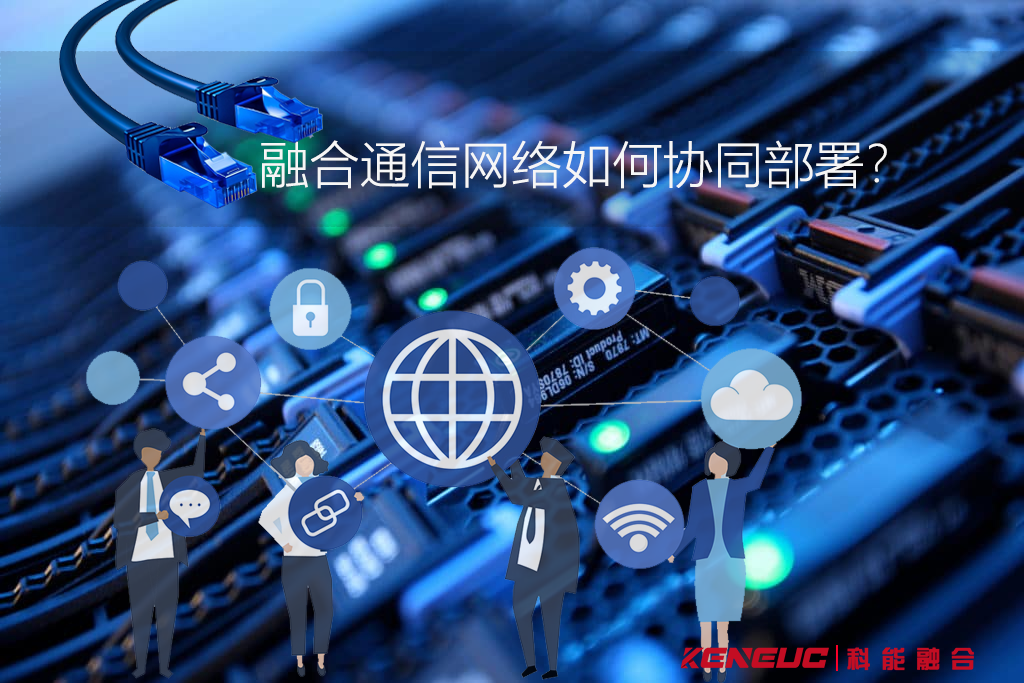 融合通信网络如何协同部署？核心功能模块怎么选？